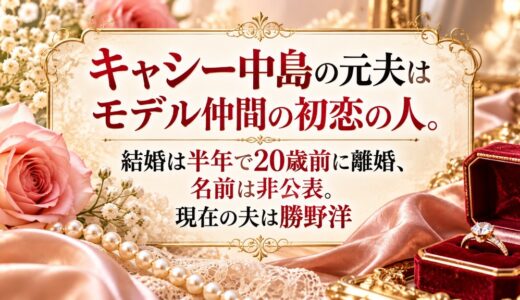 キャシー中島の元夫はモデル仲間の初恋の人。結婚は半年で20歳前に離婚、名前は非公表。現在の夫は勝野洋