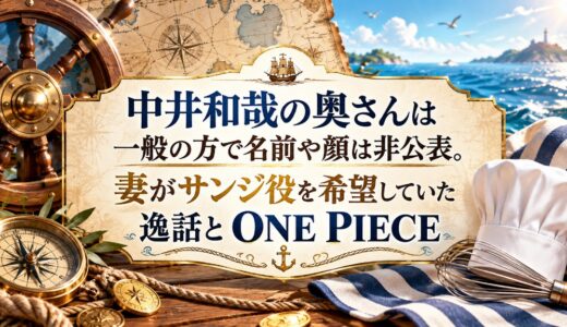 中井和哉の奥さんは一般の方で名前や顔は非公表。妻がサンジ役を希望していた逸話とONE PIECE