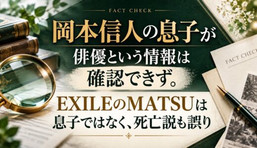 岡本信人の息子が俳優という情報は確認できず。EXILEのMATSUは息子ではなく、死亡説も誤り